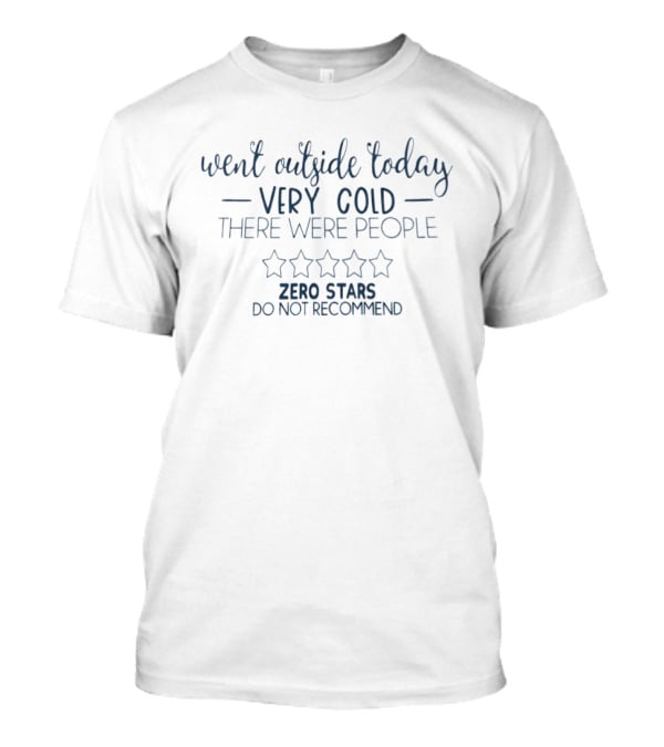 Went Outside Today Very Cold Zero Stars Do Not Recommend T-Shirt