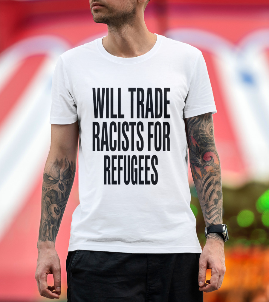 Will Trade Racists For Refugees T-Shirt