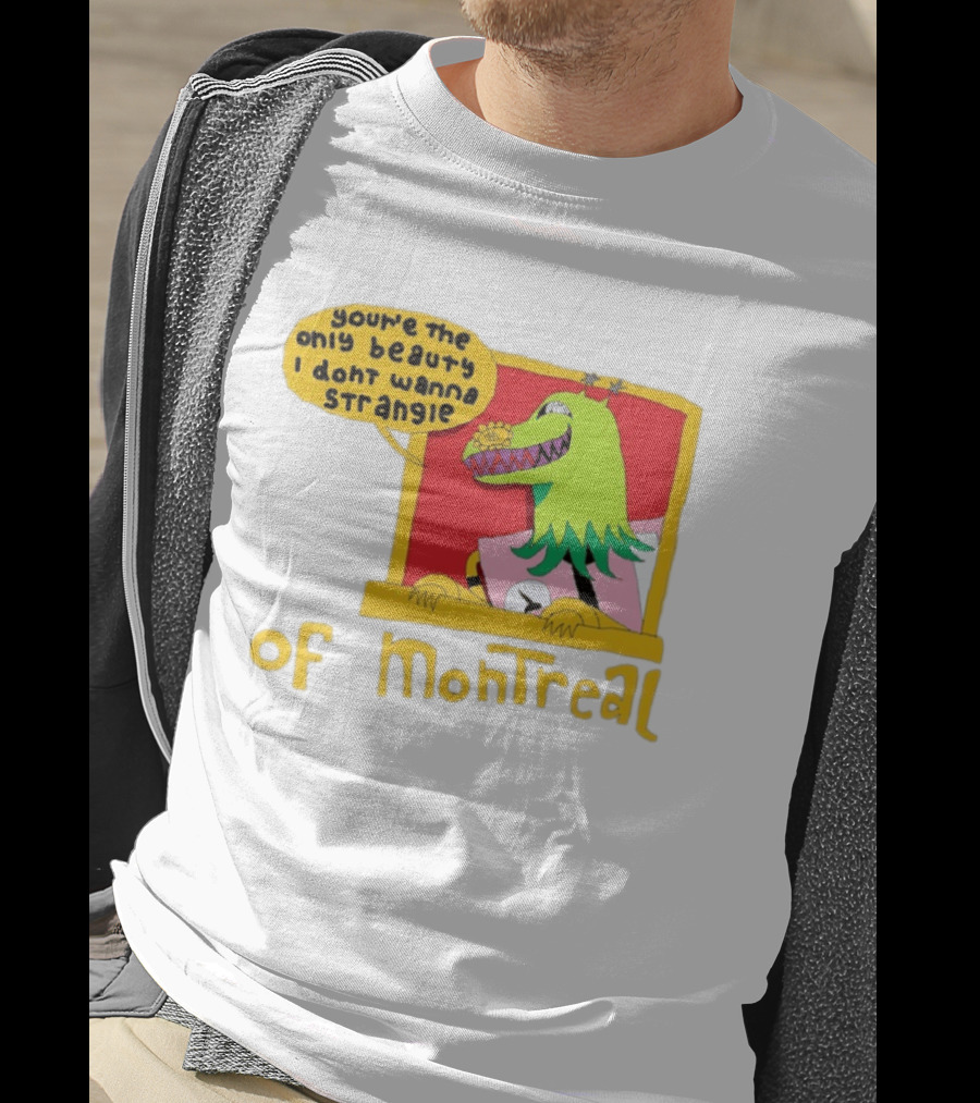 You're The Only Beauty I Don't Wanna Strangle Of Montreal Cartoon Monster T-Shirt