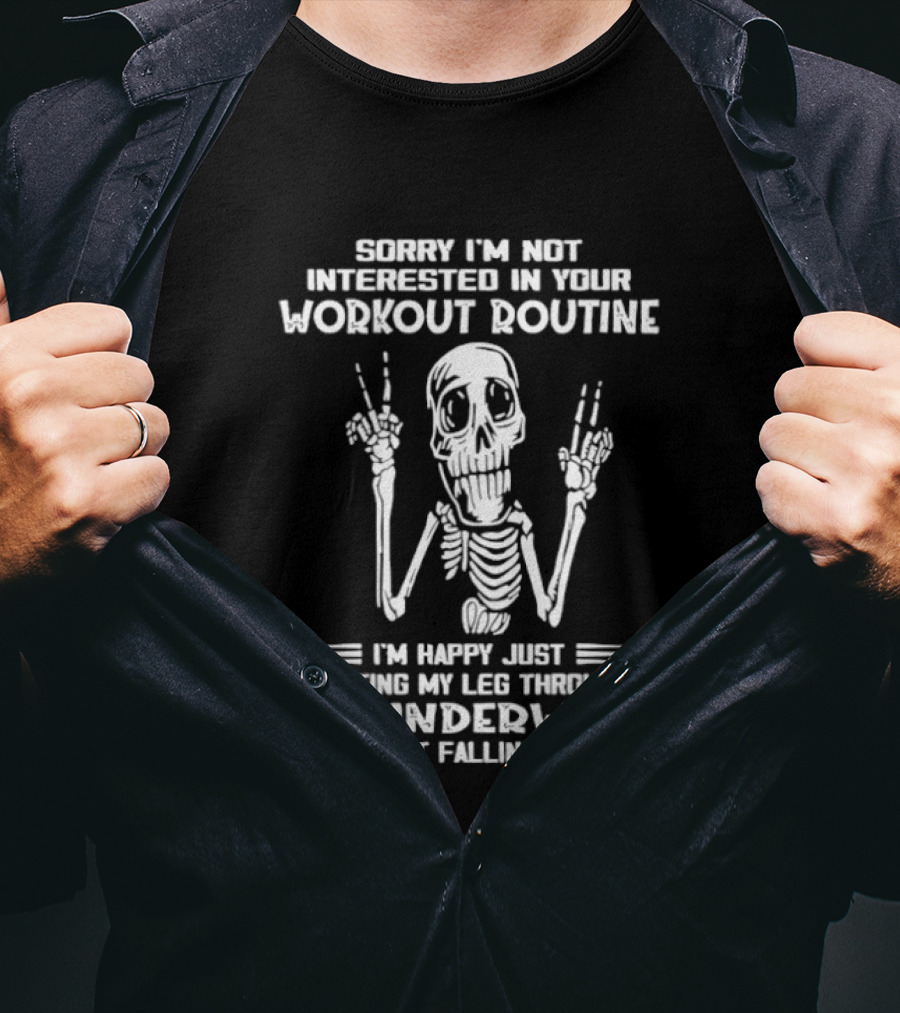Sorry I'm Not Interested In Your Workout Routine Skeleton Happy Getting My Leg Through My Underwear Without Falling Down T-Shirt