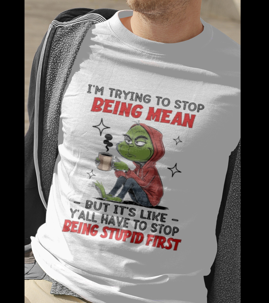 Grinch In Red I'm Trying To Stop Being Mean But It's Like Y'all Have To Stop Being Stupid First T-Shirt