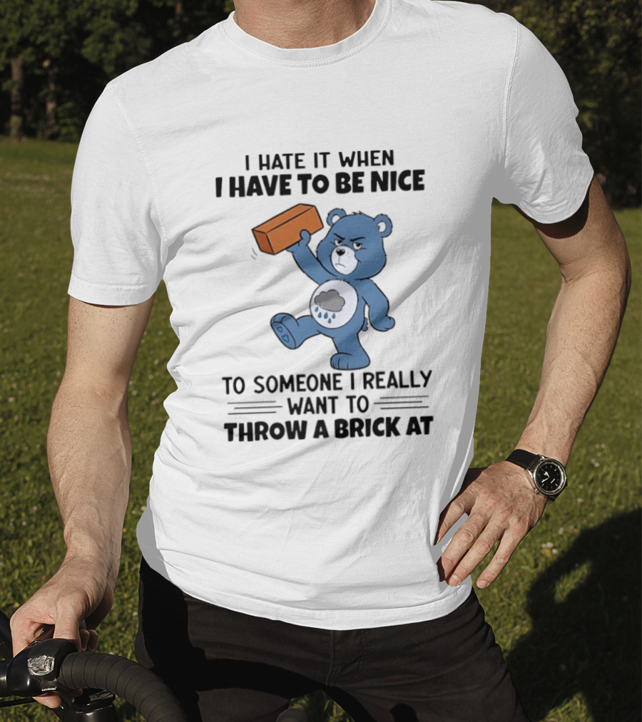 I Hate It When I Have To Be Nice To Someone I Really Want To Throw A Brick At Blue Bear T-Shirt