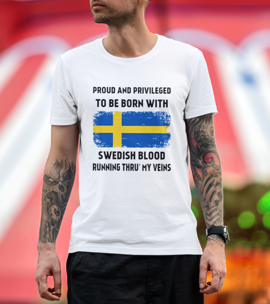 Proud and Privileged to Be Born with Swedish Blood Running Thru' My Veins Sweden Flag T-Shirt