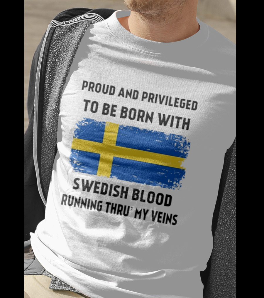Proud And Privileged To Be Born With Swedish Blood Running Thru' My Veins Sweden Flag T-Shirt
