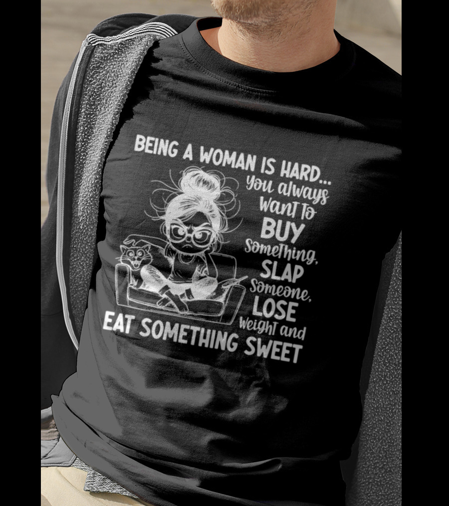 Being A Woman Is Hard You Always Want To Buy Something Slap Someone Lose Weight And Eat Something Sweet T-Shirt