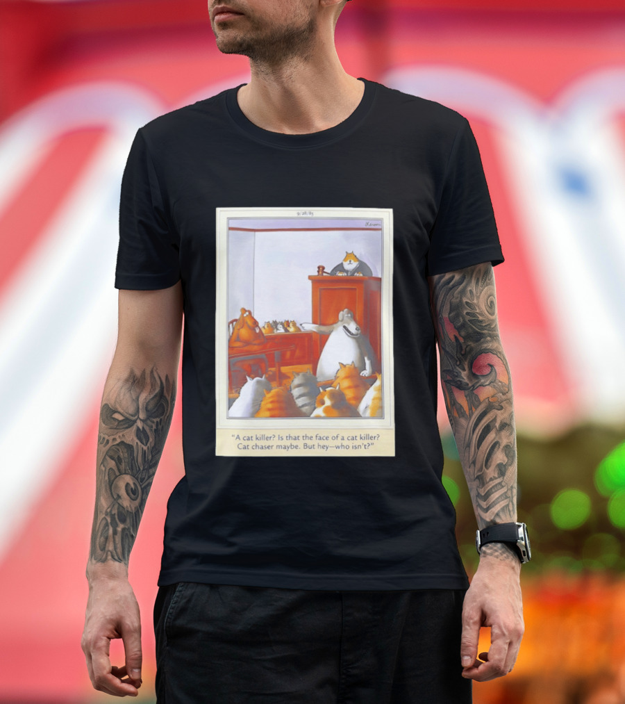 A Cat Killer Face Of A Cat Killer Cat Chaser Maybe But Hey Who Isn't? T-Shirt