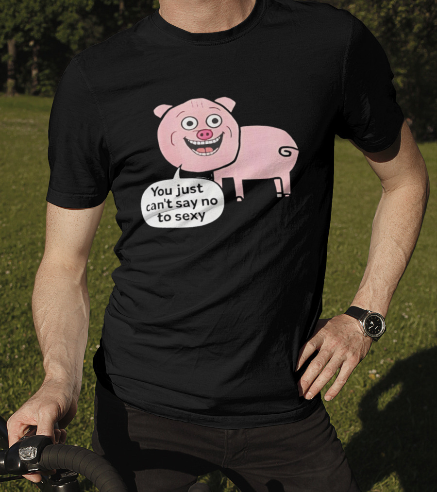 You Just Can't Say No To Sexy Pig T-Shirt