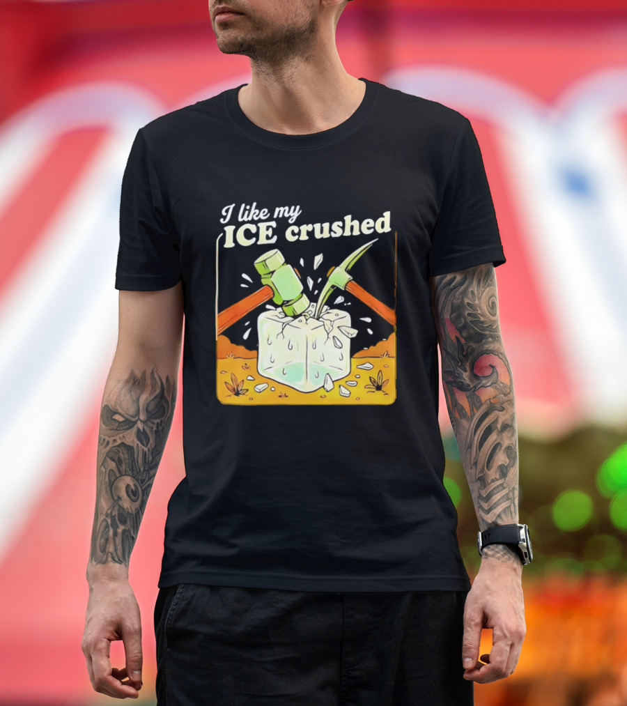 I Like My ICE Crushed Pickaxe Sledgehammer Ice Cube Political Protest T-Shirt