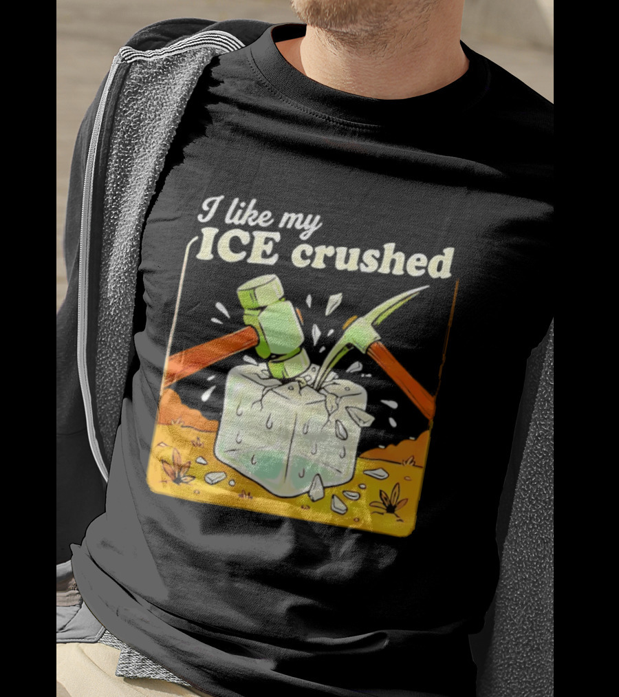I Like My ICE Crushed Pickaxe Sledgehammer Ice Cube Political Protest T-Shirt