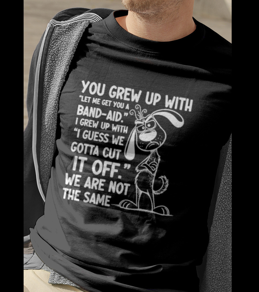 You Grew Up Let Me Get You A Band Aid I Grew Up Guess We Gotta Cut It Off We Are Not The Same Cartoon Dog T-Shirt