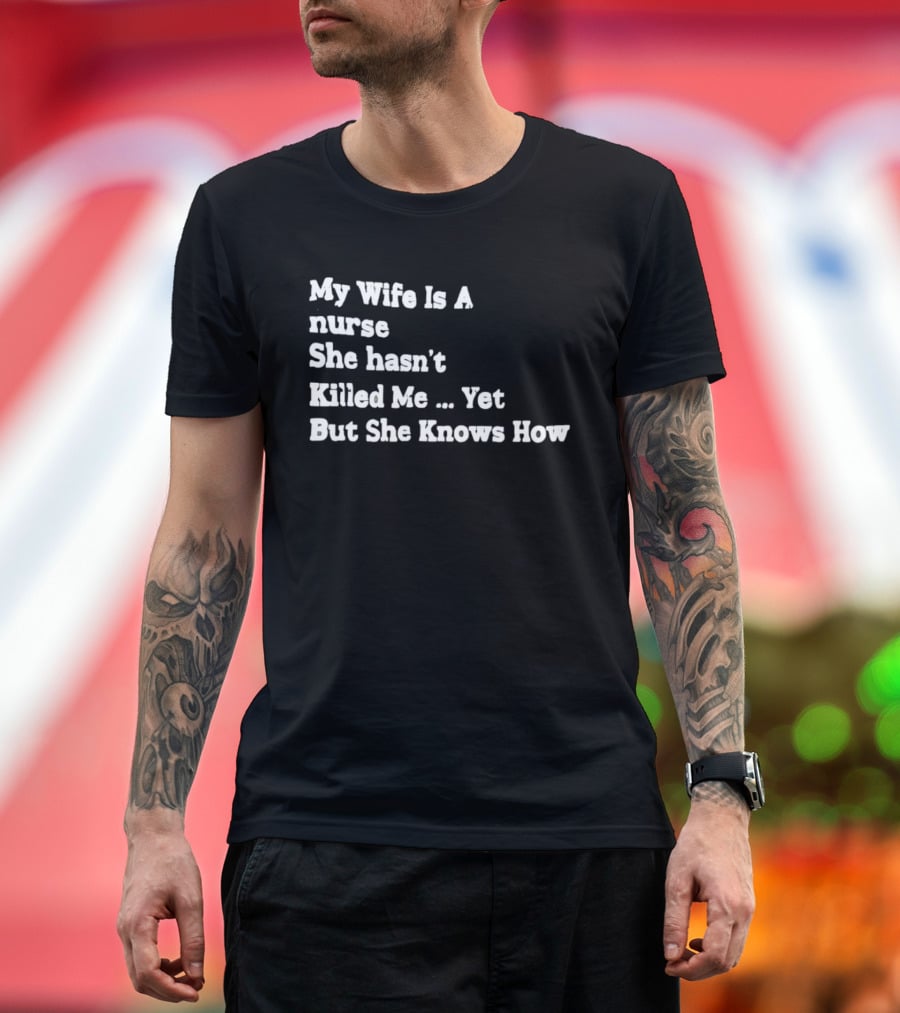 My Wife Is A Nurse She Hasn't Killed Me Yet But She Knows How T-Shirt
