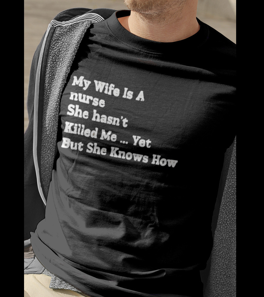 My Wife Is A Nurse She Hasn't Killed Me Yet But She Knows How T-Shirt