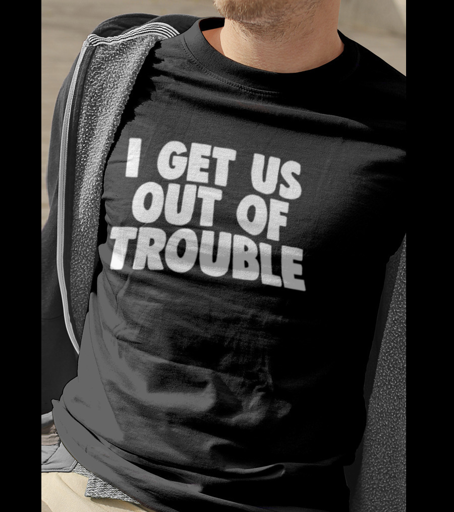 I Get Us Out Of Trouble Humor T-Shirt