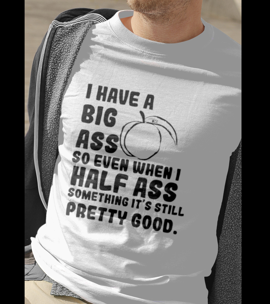 I Have A Big Ass Peach Fruit Pun Saying So Even When I Half Ass Something It's Still Pretty Good T-Shirt