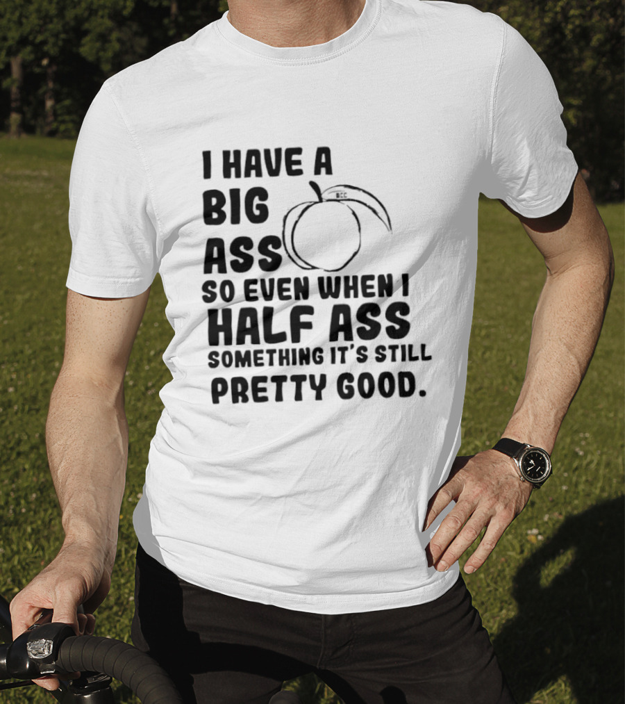 I Have A Big Ass Peach Fruit Pun Saying So Even When I Half Ass Something It's Still Pretty Good T-Shirt