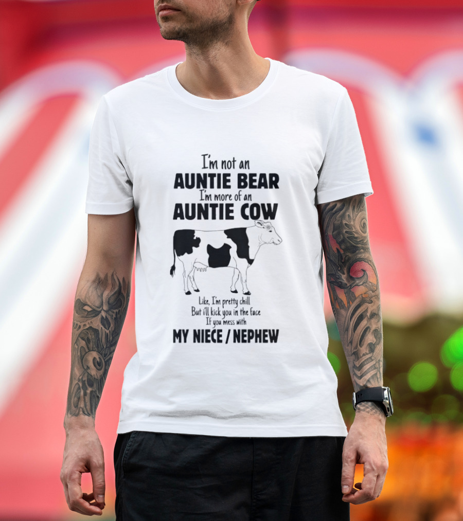 I'm Not An Auntie Bear I'm More Of An Auntie Cow Like I'm Pretty Chill But I'll Kick You In The Face If You Mess With My Niece Nephew T-Shirt