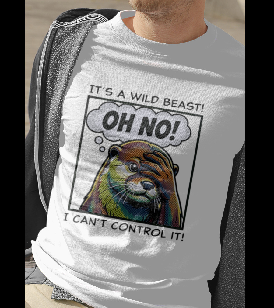 It's A Wild Beast Oh No I Can't Control It Otter T-Shirt