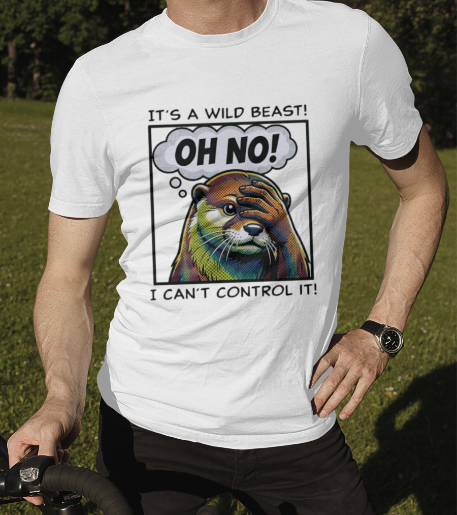It's A Wild Beast Oh No I Can't Control It Otter T-Shirt