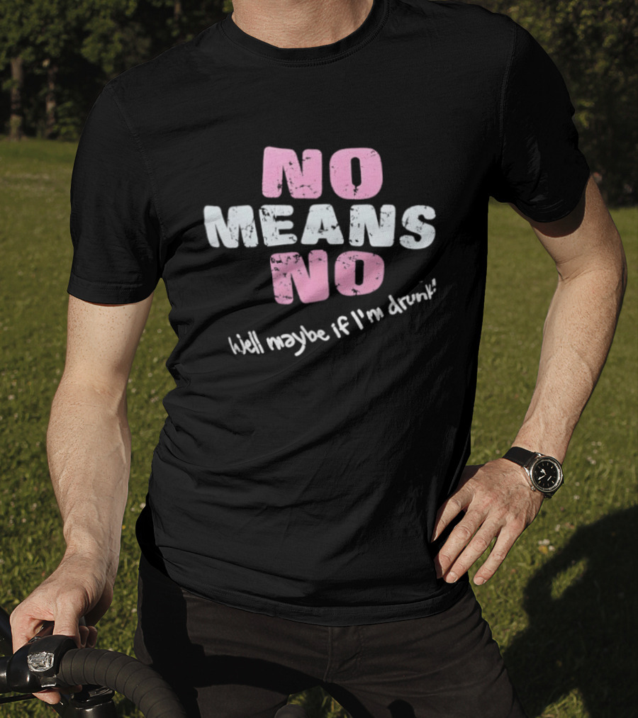 No Means No Well Maybe If I'm Drunk Humor T-Shirt