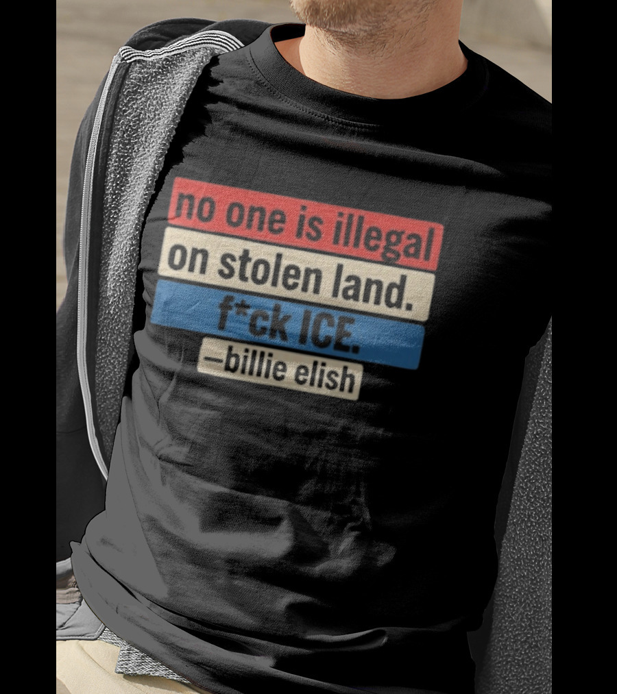 No One Is Illegal On Stolen Land F*ck Ice Billie Eilish T-Shirt