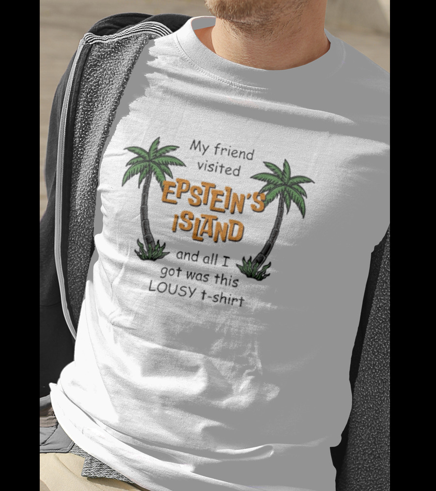 My Friend Visited Epstein's Island And All I Got Was This Lousy T T-Shirt