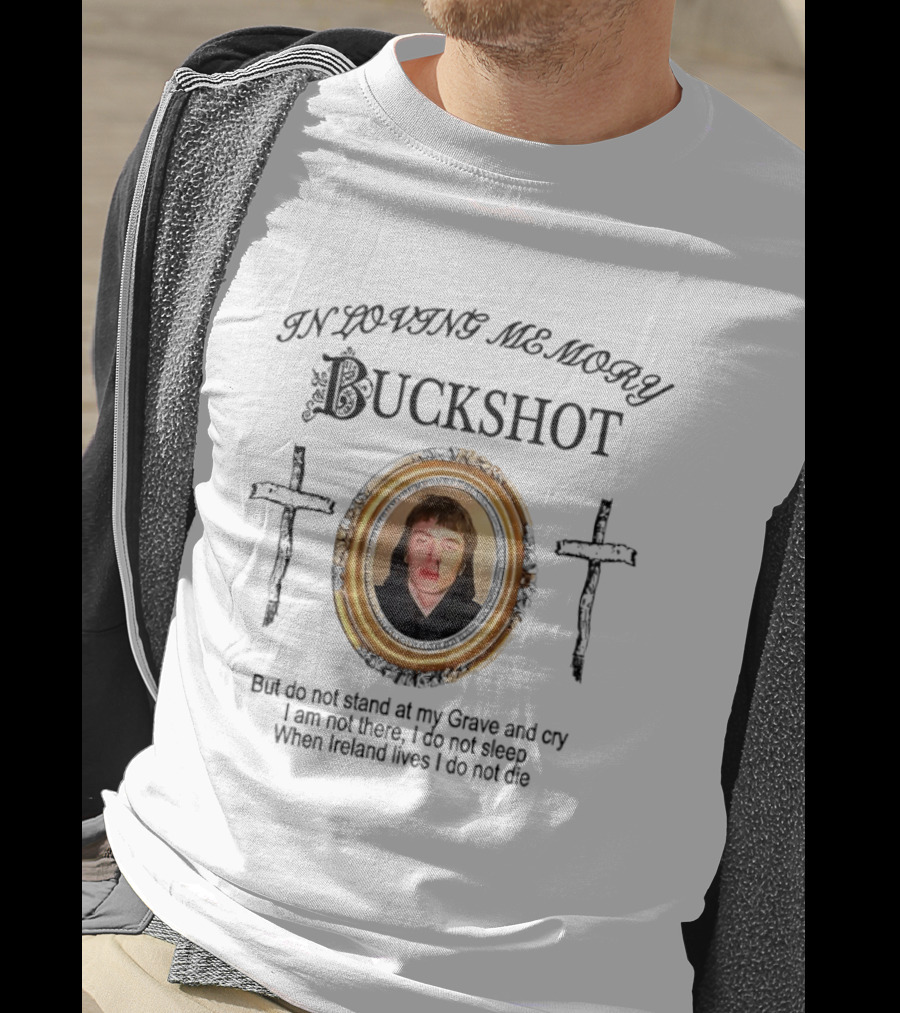 In Loving Memory Buckshot Do Not Stand At My Grave And Cry I Am Not There I Do Not Sleep When Ireland Lives I Do Not Die T-Shirt