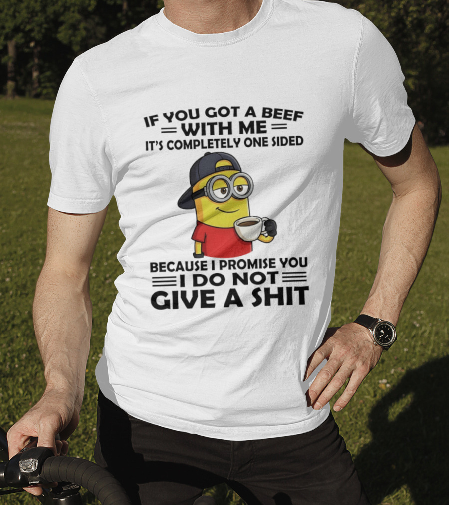 Minion If You Got A Beef With Me It's Completely One Sided Because I Promise You I Do Not Give A Shit T-Shirt