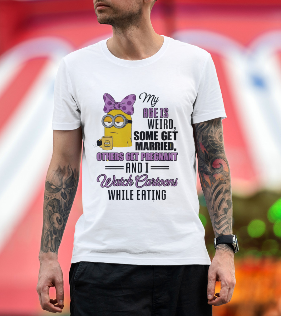 My Age Is Weird Some Get Married Others Get Pregnant And I Cartoons While Eating Minion T-Shirt