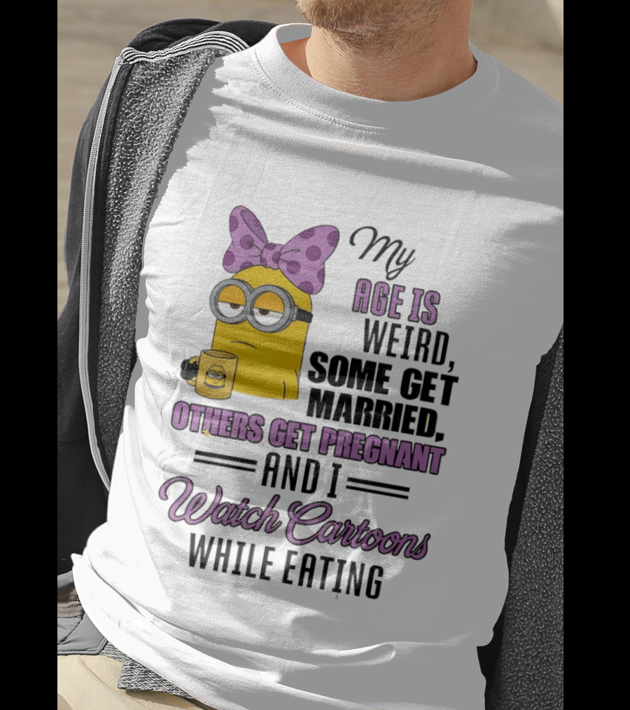 My Age Is Weird Some Get Married Others Get Pregnant And I Cartoons While Eating Minion T-Shirt