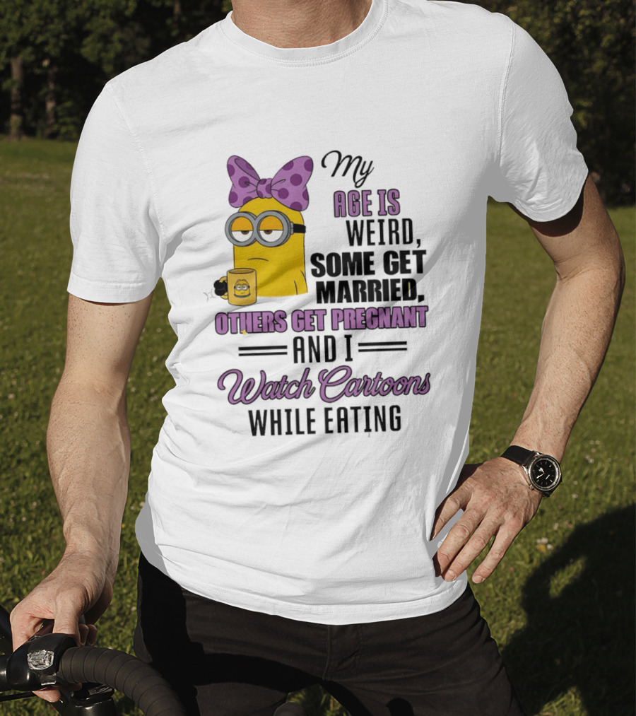 My Age Is Weird Some Get Married Others Get Pregnant And I Cartoons While Eating Minion T-Shirt