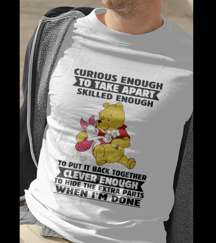 Curious Enough To Take Apart Skilled Enough To Reassemble Clever Enough To Conceal Extras Pooh T-Shirt