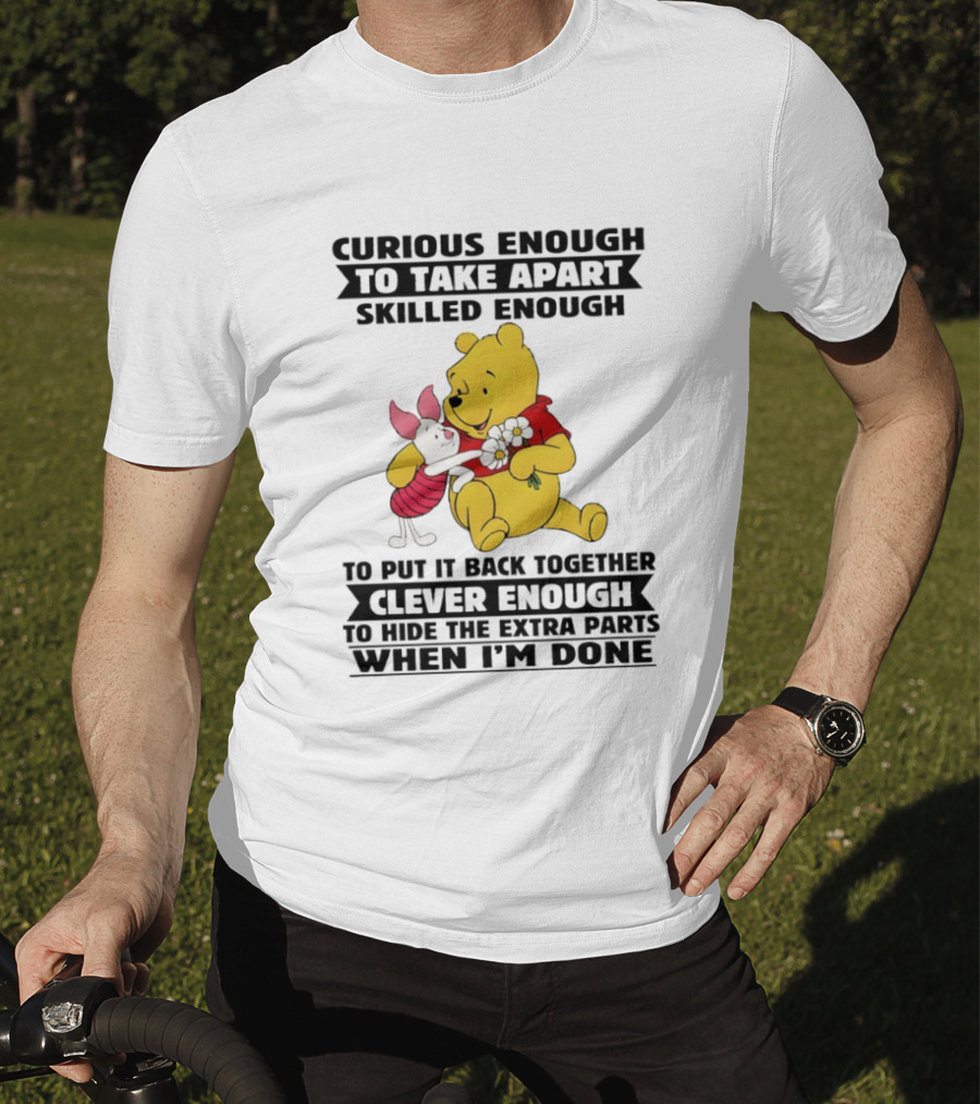 Curious Enough To Take Apart Skilled Enough To Reassemble Clever Enough To Conceal Extras Pooh T-Shirt