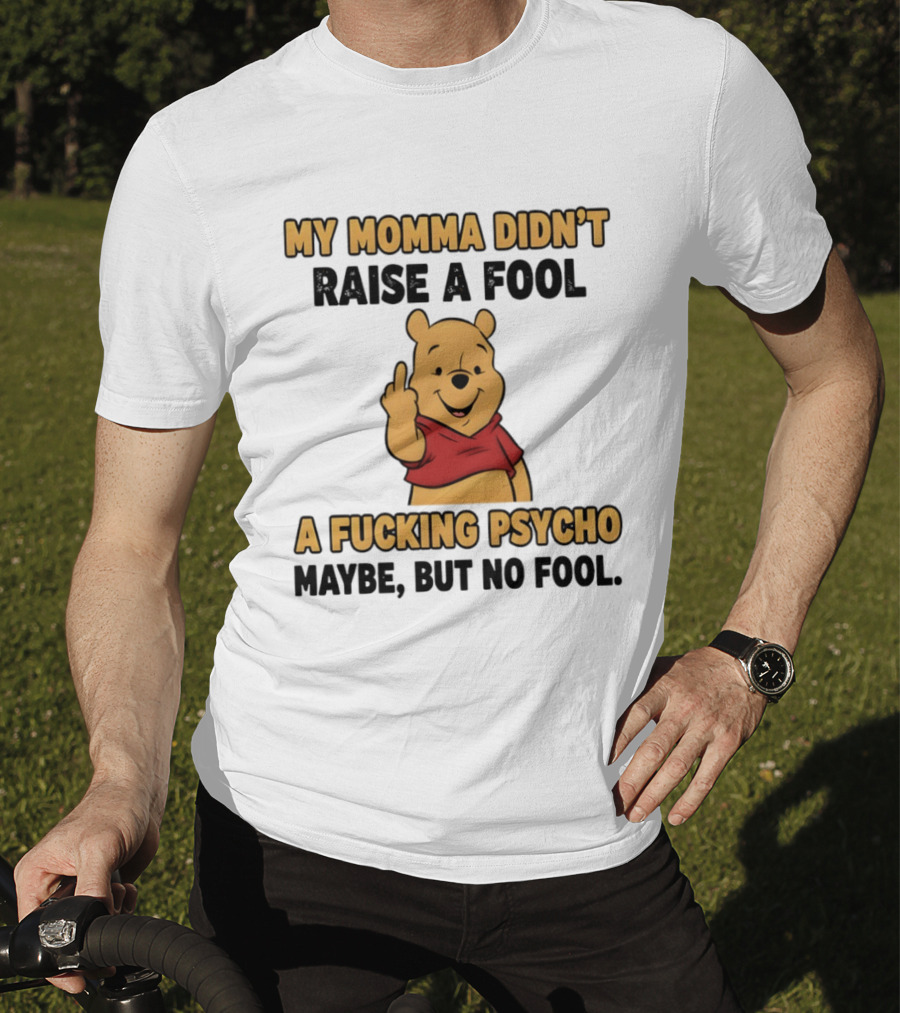 Pooh Middle Finger My Momma Didn't Raise A Fool A Fucking Psycho Maybe But No Fool T-Shirt