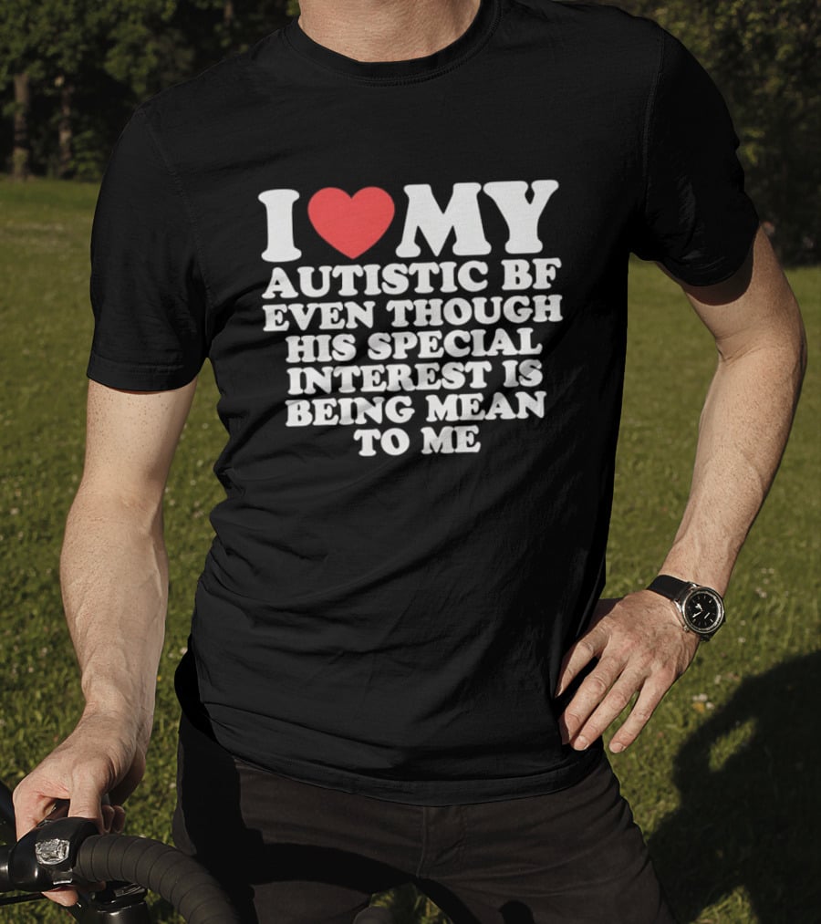 I Heart My Autistic BF Even Though His Special Interest Is Being Mean To Me T-Shirt