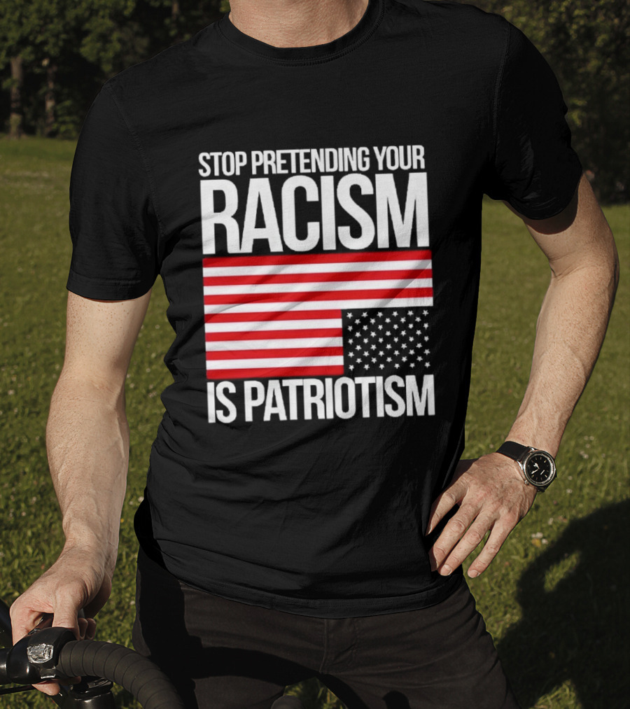 Stop Pretending Your Racism Is Patriotism Flag T-Shirt