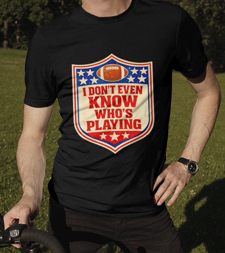 I Don't Even Know Who's Playing Football Humor American Stars Shield T-Shirt