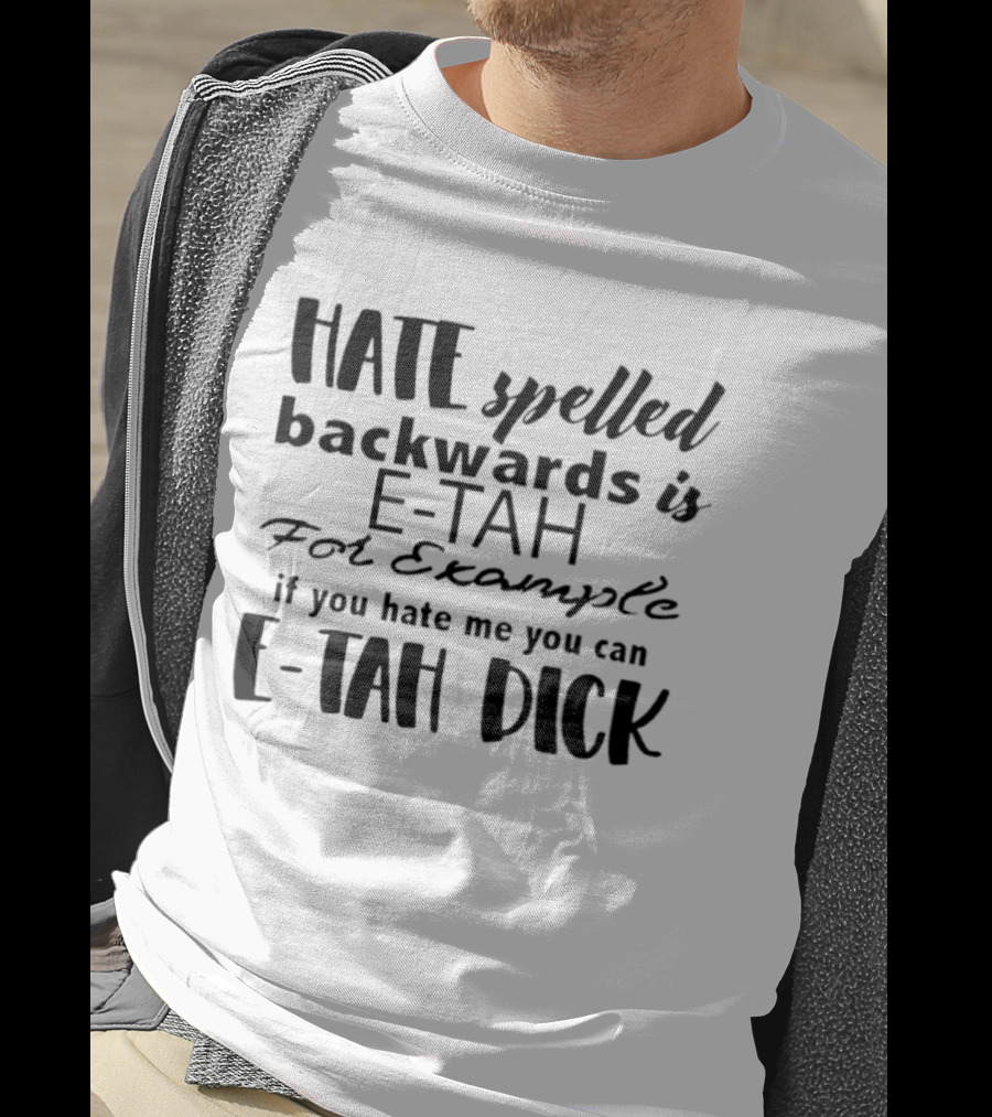 Hate Spelled Backwards Is E TAH For Example If You Hate Me You Can E TAH DICK T-Shirt