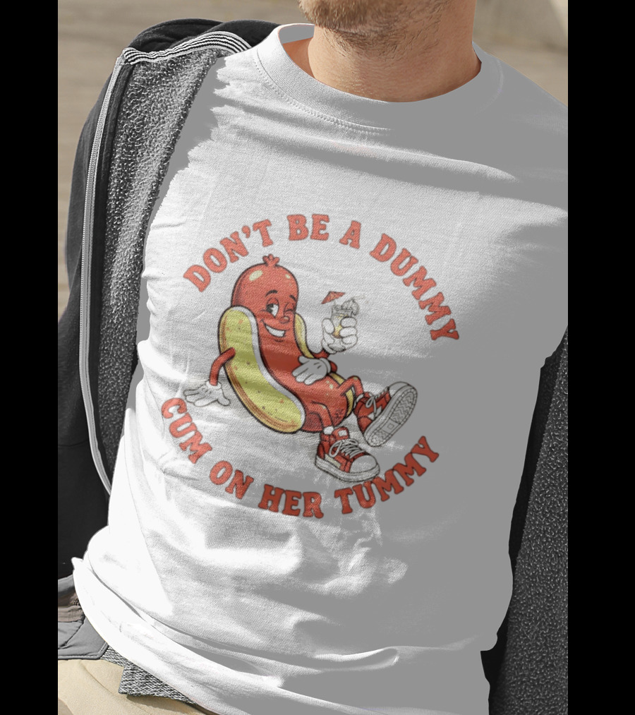 Hot Dog Don't Be A Dummy Cum On Her Tummy T-Shirt