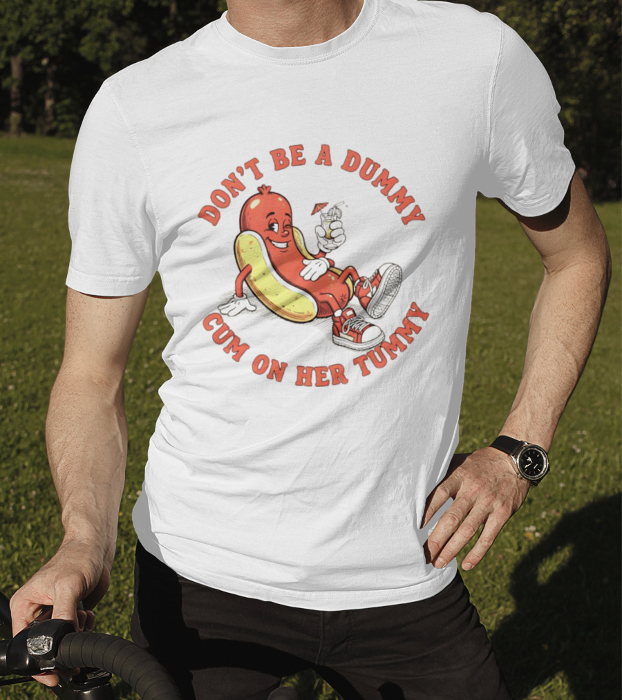 Hot Dog Don't Be A Dummy Cum On Her Tummy T-Shirt