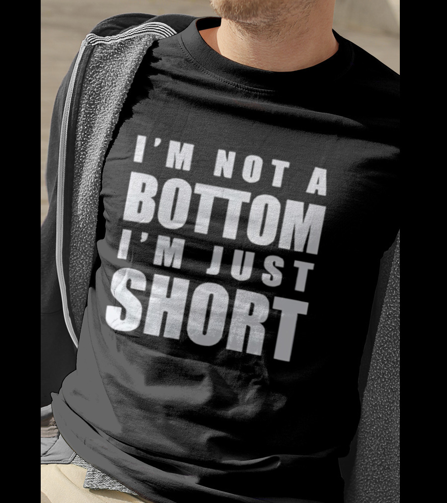 I'm Not A Bottom I'm Just Short T-Shirt