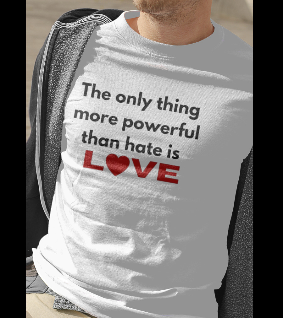 The Only Thing More Powerful Than Hate Is Love Heartred Letters T-Shirt