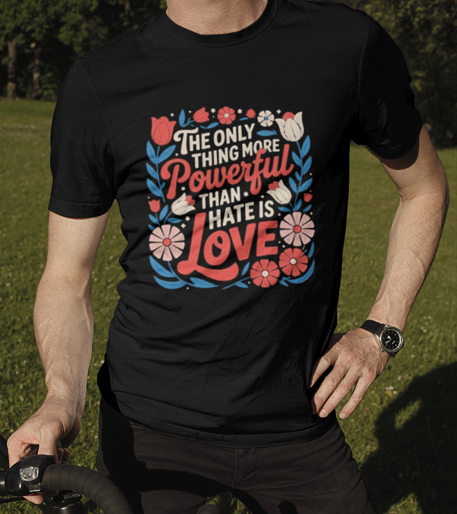 The Only Thing More Powerful Than Hate Is Love Floral Flowers T-Shirt