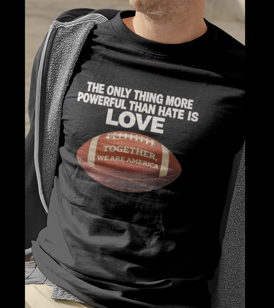 The Only Thing More Powerful Than Hate Is Love Together We Are America Football T-Shirt