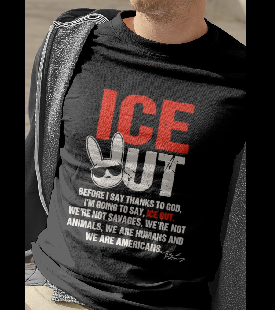 ICE OUT Bad Bunny Before I Say Thanks To God We're Not Savages We're Not Animals We Are Humans And Americans T-Shirt