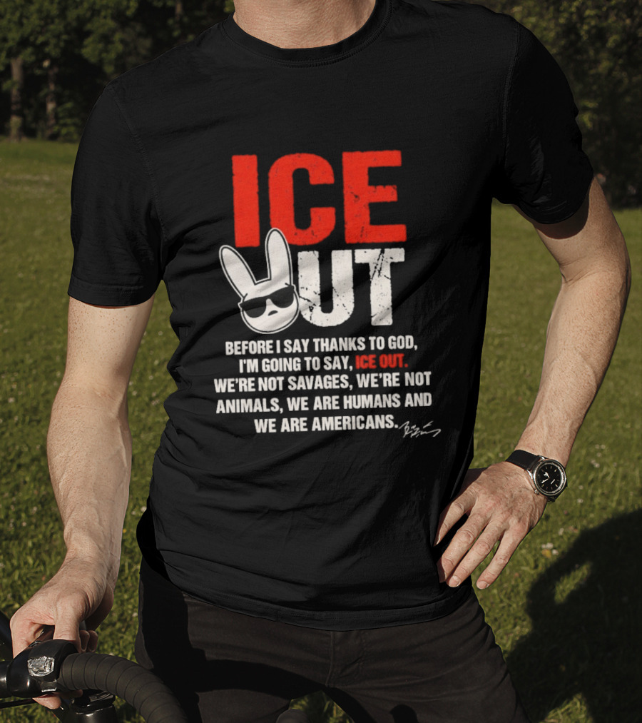 ICE OUT Bad Bunny Before I Say Thanks To God We're Not Savages We're Not Animals We Are Humans And Americans T-Shirt