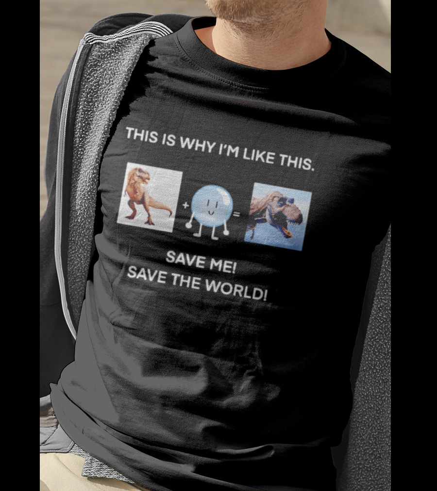 This Is Why I'm Like This Dinosaur Save Me Save The World T-Shirt