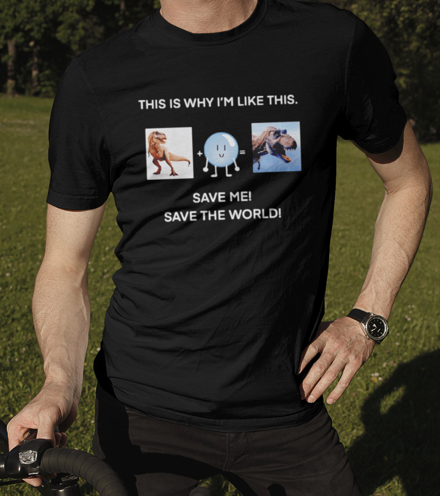 This Is Why I'm Like This Dinosaur Save Me Save The World T-Shirt