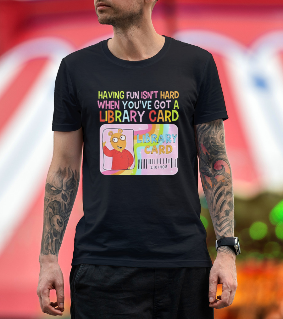 Having Fun Isn't Hard When You've Got A Library Card Arthur Library Card T-Shirt