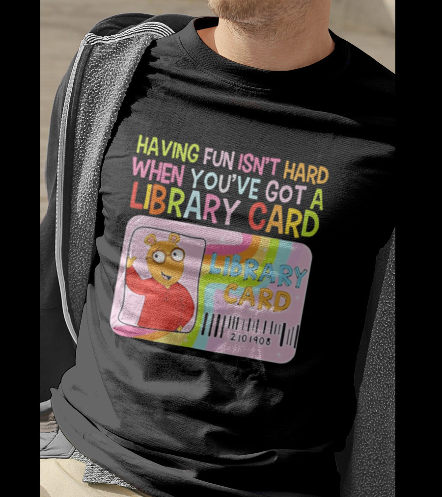 Having Fun Isn't Hard When You've Got A Library Card Arthur Library Card T-Shirt