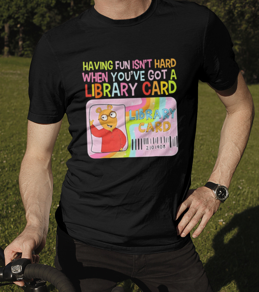 Having Fun Isn't Hard When You've Got A Library Card Arthur Library Card T-Shirt